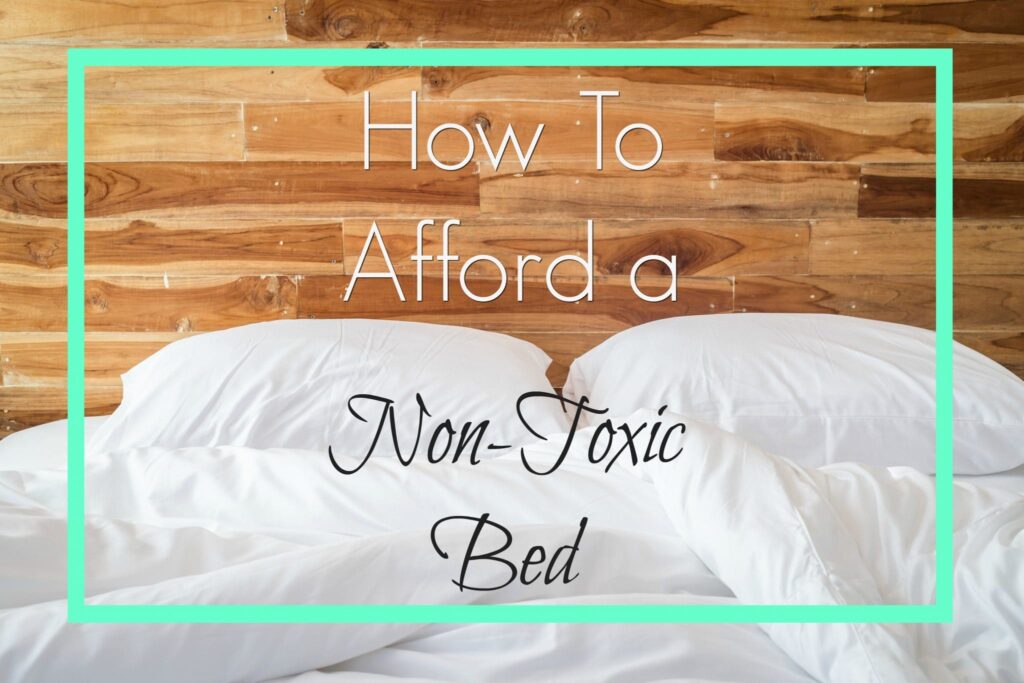 How to afford a non-toxic bed. An organic mattress can be expensive. Here are brilliant ways to reduce the cost of a healthy bedding and get a good night's sleep and cut down on your family's exposure to chemicals.